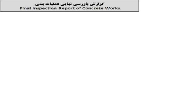 گزارش بازرسی نهایی عملیات بتنی Final Inspection Report of Concrete Works