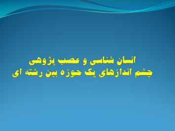 
	پاورپوینت انسان شناسی و عصب پژوهی چشم اندازهای یک حوزه بین رشته ای
