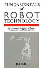 Fundamentals of Robot Technology: An Introduction to Industrial Robots, Teleoperators and Robot Vehicles