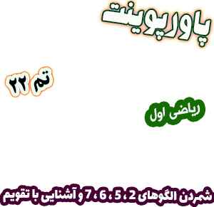 پاورپوینت ریاضی اول دبستان، تم22: شمردن الگوهای 2 ، 5 ، 6 ، 7 و آشنایی با تقویم