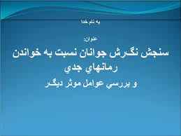 
	پاورپوینت سنجش نگرش‌ جوانان نسبت به خواندن رمان ‏هاي جدي و بررسي عوامل موثر ديگر
