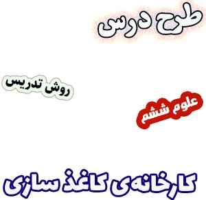 طرح درس و روش تدریس علوم ششم، درس3: کارخانه‌ی کاغذ سازی